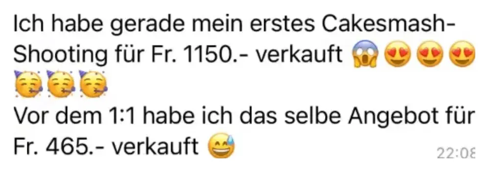 Nachricht einer Kundin: Ich habe gerade mein erstes Cakesmash-Shooting für Fr. 1150.- verkauft. Vor dem 1:1 habe ich das selbe Angebot für Fr. 465.- verkauft.